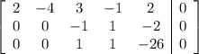 \left[\begin{array}{ccccc|c}2&-4&3&-1&2&0\\0&0&-1&1&-2&0\\0&0&1&1&-26&0\end{array}\right]