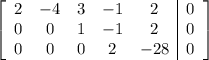 \left[\begin{array}{ccccc|c}2&-4&3&-1&2&0\\0&0&1&-1&2&0\\0&0&0&2&-28&0\end{array}\right]