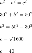 a^2 + b^2 = c^2\\\\30^2 +b^2= 50^2\\\\b^2 = 50^2 - 30^2\\\\c = \sqrt{1600}\\\\c =40