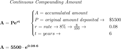 \bf \qquad \textit{Continuous Compounding Amount}\\\\&#10;A=Pe^{rt}\qquad &#10;\begin{cases}&#10;A=\textit{accumulated amount}\\&#10;P=\textit{original amount deposited}\to& \$5500\\&#10;r=rate\to 8\%\to \frac{8}{100}\to &0.08\\&#10;t=years\to &6&#10;\end{cases}&#10;\\\\\\&#10;A=5500\cdot e^{0.08\cdot 6}