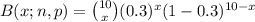 B(x;n,p)=\binom{10}{x}(0.3)^x(1-0.3)^{10-x}