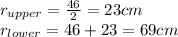 r_{upper} = \frac{46}{2}= 23cm\\ r_{lower} = 46 + 23 = 69cm