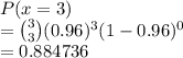 P(x = 3)\\= \binom{3}{3}(0.96)^3(1-0.96)^0\\=0.884736