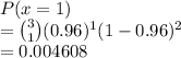 P(x = 1)\\= \binom{3}{1}(0.96)^1(1-0.96)^2\\=0.004608