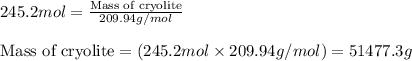 245.2mol=\frac{\text{Mass of cryolite}}{209.94g/mol}\\\\\text{Mass of cryolite}=(245.2mol\times 209.94g/mol)=51477.3g