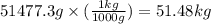 51477.3 g\times (\frac{1kg}{1000g})=51.48kg