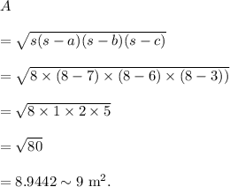 A\\\\=\sqrt{s(s-a)(s-b)(s-c)}\\\\=\sqrt{8\times(8-7)\times(8-6)\times(8-3))}\\\\=\sqrt{8\times 1\times 2\times 5}\\\\=\sqrt{80}\\\\=8.9442\sim 9~\textup{m}^2.
