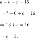 a+b+c=16\\\\\Rightarrow 7+6+c=16\\\\\Rightarrow 13+c=16\\\\\Rightarrow c=3.