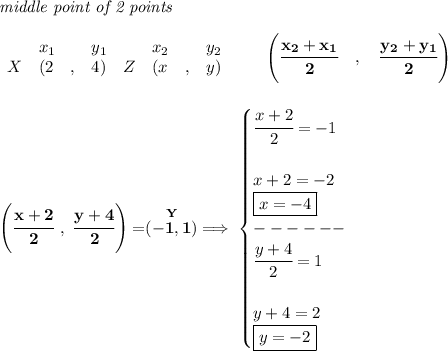 \bf \textit{middle point of 2 points }\\ \quad \\&#10;\begin{array}{lllll}&#10;&x_1&y_1&x_2&y_2\\&#10;%  (a,b)&#10;X&({{ 2}}\quad ,&{{ 4}})\quad &#10;%  (c,d)&#10;Z&({{ x}}\quad ,&{{ y}})&#10;\end{array}\qquad&#10;%   coordinates of midpoint &#10;\left(\cfrac{{{ x_2}} + {{ x_1}}}{2}\quad ,\quad \cfrac{{{ y_2}} + {{ y_1}}}{2} \right)&#10;\\\\\\&#10;\left( \cfrac{x+2}{2}~,~\cfrac{y+4}{2} \right)=\stackrel{Y}{(-1,1)}\implies &#10;\begin{cases}&#10;\cfrac{x+2}{2}=-1\\\\&#10;x+2=-2\\&#10;\boxed{x=-4}\\&#10;------\\&#10;\cfrac{y+4}{2}=1\\\\&#10;y+4=2\\&#10;\boxed{y=-2}&#10;\end{cases}