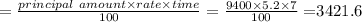=\frac{principal\ amount\times rate\times time}{100}=\frac{9400\times 5.2\times 7}{100}=$3421.6