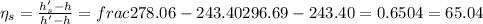 \eta_{s} = \frac{h'_{s} - h}{h' - h} = frac{278.06 - 243.40}{296.69 - 243.40} = 0.6504 = 65.04%