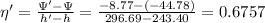 \eta' = \frac{\Psi' - \Psi}{h' - h} = \frac{- 8.77 - (- 44.78)}{296.69 - 243.40} = 0.6757