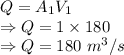 Q=A_1V_1\\\Rightarrow Q=1\times 180\\\Rightarrow Q=180\ m^3/s