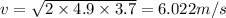 v = \sqrt{2\times 4.9\times 3.7} = 6.022 m/s
