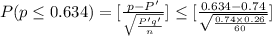 P(p\leq 0.634) = [\frac{p - P'}{\sqrt{\frac{P'q'}{n}}}]\leq [\frac{0.634 - 0.74}{\sqrt{\frac{0.74\times 0.26}{60}}}]