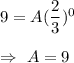 9=A(\dfrac{2}{3})^0\\\\\Rightarrow\ A=9