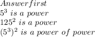 Answer first\\&#10;5^3 \ is\ a\ power\\&#10;125^2\ is\ a\ power\\&#10;(5^3)^2 \ is \ a\ power\ of \ power