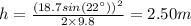 h = \frac{(18.7sin(22^{\circ}))^{2}}{2\times 9.8} = 2.50 m