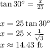 \tan{30^o}= \frac{x}{25} &#10;\\&#10;\\x=25\tan{30^o}&#10;\\x=25\times \frac{1}{ \sqrt{3} } &#10;\\x\approx14.43 \text{ ft}