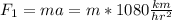 F_{1}=ma=m*1080\frac{km}{hr^{2}}