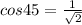 cos45 = \frac{1}{\sqrt{2}}