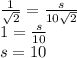 \frac{1}{\sqrt{2}}= \frac{s}{10 \sqrt{2}}\\1= \frac{s}{10}\\s=10