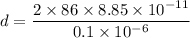 d=\dfrac{2\times 86\times 8.85\times 10^{-11}}{0.1\times 10^{-6}}
