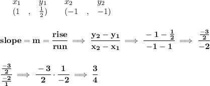 \bf \begin{array}{lllll}&#10;&x_1&y_1&x_2&y_2\\&#10;%   (a,b)&#10;&({{ 1}}\quad ,&{{ \frac{1}{2}}})\quad &#10;%   (c,d)&#10;&({{ -1}}\quad ,&{{ -1}})&#10;\end{array}&#10;\\\\\\&#10;% slope  = m&#10;slope = {{ m}}= \cfrac{rise}{run} \implies &#10;\cfrac{{{ y_2}}-{{ y_1}}}{{{ x_2}}-{{ x_1}}}\implies \cfrac{-1-\frac{1}{2}}{-1-1}\implies \cfrac{\frac{-3}{2}}{-2}&#10;\\\\\\&#10;\cfrac{\frac{-3}{2}}{\frac{-2}{1}}\implies \cfrac{-3}{2}\cdot \cfrac{1}{-2}\implies \cfrac{3}{4}