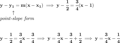 \bf y-{{ y_1}}={{ m}}(x-{{ x_1}})\implies y-\cfrac{1}{2}=\cfrac{3}{4}(x-1)\\&#10;\left. \qquad   \right. \uparrow\\&#10;\textit{point-slope form}&#10;\\\\\\&#10;y-\cfrac{1}{2}=\cfrac{3}{4}x-\cfrac{3}{4}\implies y=\cfrac{3}{4}x-\cfrac{3}{4}+\cfrac{1}{2}\implies y=\cfrac{3}{4}x-\cfrac{1}{4}