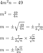4m^2n = 49 \\  \\ m^2= \frac{49}{4n}  \\  \\ m=\pm &#10;\sqrt{\frac{49}{4n}} =\pm \frac{7}{2 \sqrt{n} }  \\  \\ m=\pm\frac{7}{2 &#10;\sqrt{n} }\times \frac{ \sqrt{n} }{ \sqrt{n} }  \\  \\ m=\pm\frac{7 &#10;\sqrt{n} }{2n }