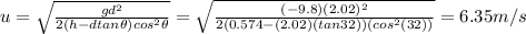 u =\sqrt{ \frac{gd^2}{2(h-d tan \theta) cos^2 \theta}}=\sqrt{\frac{(-9.8)(2.02)^2}{2(0.574-(2.02)(tan 32))(cos^2(32))}}=6.35 m/s