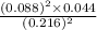 \frac{(0.088)^{2} \times 0.044}{(0.216)^{2}}