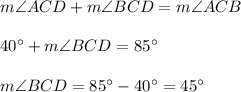 m\angle ACD+m\angle BCD=m\angle ACB\\ \\40^{\circ}+m\angle BCD=85^{\circ}\\ \\m\angle BCD=85^{\circ}-40^{\circ}=45^{\circ}