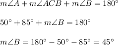 m\angle A+m\angle ACB+m\angle B=180^{\circ}\\ \\50^{\circ}+85^{\circ}+m\angle B=180^{\circ}\\ \\m\angle B=180^{\circ}-50^{\circ}-85^{\circ}=45^{\circ}