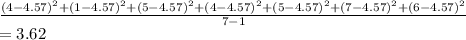 \frac{(4-4.57)^2 + (1-4.57)^2 +(5-4.57)^2 + (4-4.57)^2 + (5-4.57)^2 + (7-4.57)^2 + (6-4.57)^2}{7-1}\\=3.62