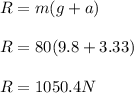 R = m(g+a)\\\\R = 80 ( 9.8 + 3.33)\\\\R = 1050.4 N