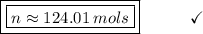 \boxed{\boxed{n \approx 124.01\:mols}}\end{array}}\qquad\quad\checkmark