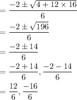 \begin{aligned} &=\frac{-2 \pm \sqrt{4+12 \times 16}}{6} \\ &=\frac{-2 \pm \sqrt{196}}{6} \\ &=\frac{-2 \pm 14}{6} \\ &=\frac{-2+14}{6}, \frac{-2-14}{6} \\ &=\frac{12}{6}, \frac{-16}{6} \end{aligned}