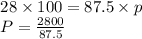 \begin{array}{l}{28 \times 100=87.5 \times p} \\ {P=\frac{2800}{87.5}}\end{array}