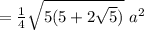 = \frac{1}{4}\sqrt{5(5+2\sqrt{5})}\ a^{2}