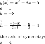 g(x)=x^2-8x+5 \\&#10;a=1 \\ b=-8 \\ \Downarrow \\ h=\frac{-(-8)}{2 \times 1}=\frac{8}{2}=4 \\ \\&#10;\hbox{the axis of symmetry:} \\&#10;x=4