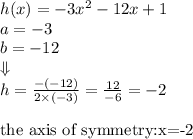 h(x)=-3x^2-12x+1 \\&#10;a=-3 \\ b=-12 \\ \Downarrow \\ h=\frac{-(-12)}{2 \times (-3)}=\frac{12}{-6}=-2 \\ \\&#10;\hbox{the axis of symmetry: \\&#10;x=-2