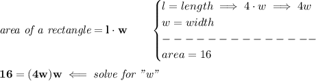 \bf \textit{area of a rectangle}=l\cdot w\qquad &#10;\begin{cases}&#10;l=length\implies 4\cdot w\implies 4w\\&#10;w=width\\&#10;--------------\\&#10;&#10;area=16&#10;\end{cases}&#10;\\ \quad \\&#10;16=(4w)w\impliedby \textit{solve for "w"}
