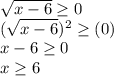 \sqrt{x-6} \geq 0\\ (\sqrt{x-6} )^2 \geq (0) \\ x-6\geq 0\\ x\geq 6