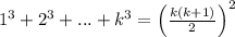 1^3+2^3+...+k^3=\left(\frac{k(k+1)}{2}\right)^2