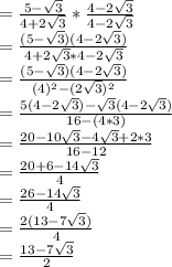 = \frac{5-\sqrt{3}}{4+2\sqrt{3}}*\frac{4-2\sqrt{3}}{4-2\sqrt{3}} \\=\frac{(5-\sqrt{3})(4-2\sqrt{3})}{4+2\sqrt{3}*4-2\sqrt{3}}\\=\frac{(5-\sqrt{3})(4-2\sqrt{3})}{(4)^2-(2\sqrt{3})^2}\\= \frac{5(4-2\sqrt{3})-\sqrt{3}(4-2\sqrt{3})}{16-(4*3)}\\=\frac{20-10\sqrt{3}-4\sqrt{3}+2*3}{16-12}\\=\frac{20+6-14\sqrt{3}}{4}\\=\frac{26-14\sqrt{3}}{4}\\= \frac{2(13-7\sqrt{3})}{4}\\=\frac{13-7\sqrt{3}}{2}