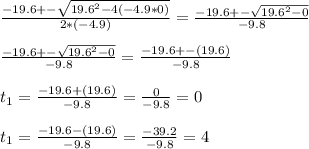\frac{-19.6+-\sqrt{19.6^{2} -4(-4.9*0)} }{2*(-4.9)}=\frac{-19.6+-\sqrt{19.6^{2}-0} }{-9.8}\\\\\frac{-19.6+-\sqrt{19.6^{2} -0} }{-9.8}=\frac{-19.6+-(19.6)}{-9.8}\\\\t_{1}=\frac{-19.6+(19.6)}{-9.8}=\frac{0}{-9.8}=0\\\\t_{1}=\frac{-19.6-(19.6)}{-9.8}=\frac{-39.2}{-9.8}=4