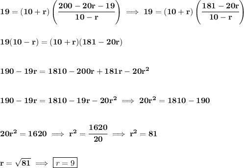 \bf 19=(10+r)\left( \cfrac{200-20r-19}{10-r} \right)\implies 19=(10+r)\left( \cfrac{181-20r}{10-r} \right)&#10;\\\\\\&#10;19(10-r)=(10+r)(181-20r)&#10;\\\\\\&#10;190-19r=1810-200r+181r-20r^2&#10;\\\\\\&#10;190-19r=1810-19r-20r^2\implies 20r^2=1810-190&#10;\\\\\\&#10;20r^2=1620\implies r^2=\cfrac{1620}{20}\implies r^2=81&#10;\\\\\\&#10;r=\sqrt{81}\implies \boxed{r=9}