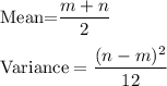 \text{Mean=}\dfrac{m+n}{2}\\\\\text{Variance}=\dfrac{(n-m)^2}{12}