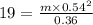 19 = \frac{m \times 0.54^2}{0.36}